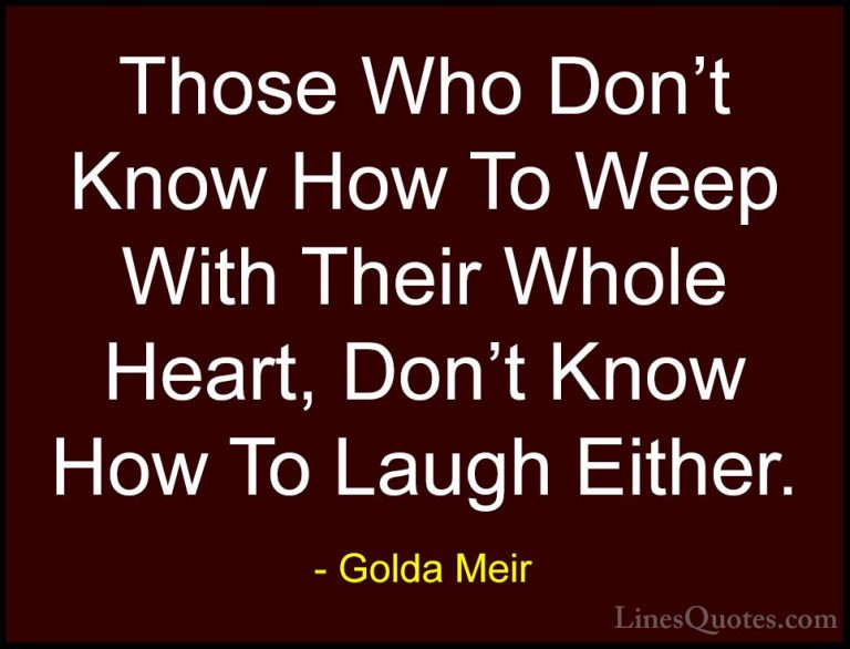 Golda Meir Quotes (8) - Those Who Don't Know How To Weep With The... - QuotesThose Who Don't Know How To Weep With Their Whole Heart, Don't Know How To Laugh Either.