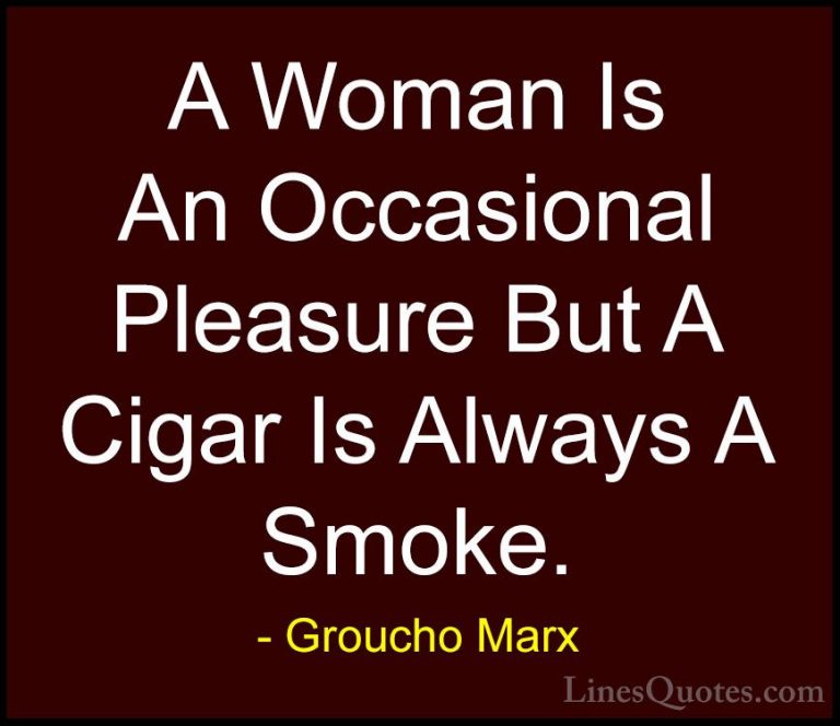 Groucho Marx Quotes (10) - A Woman Is An Occasional Pleasure But ... - QuotesA Woman Is An Occasional Pleasure But A Cigar Is Always A Smoke.
