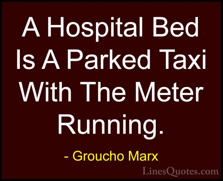Groucho Marx Quotes (11) - A Hospital Bed Is A Parked Taxi With T... - QuotesA Hospital Bed Is A Parked Taxi With The Meter Running.