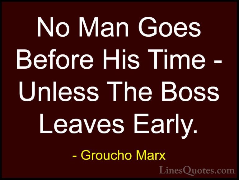Groucho Marx Quotes (14) - No Man Goes Before His Time - Unless T... - QuotesNo Man Goes Before His Time - Unless The Boss Leaves Early.