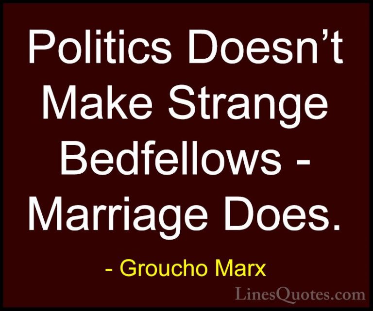Groucho Marx Quotes (19) - Politics Doesn't Make Strange Bedfello... - QuotesPolitics Doesn't Make Strange Bedfellows - Marriage Does.