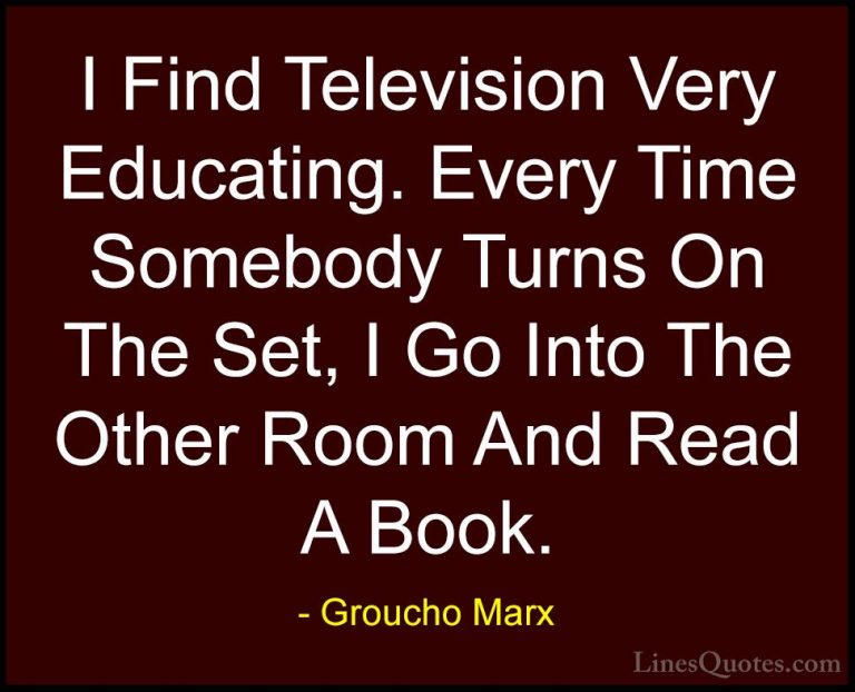 Groucho Marx Quotes (20) - I Find Television Very Educating. Ever... - QuotesI Find Television Very Educating. Every Time Somebody Turns On The Set, I Go Into The Other Room And Read A Book.