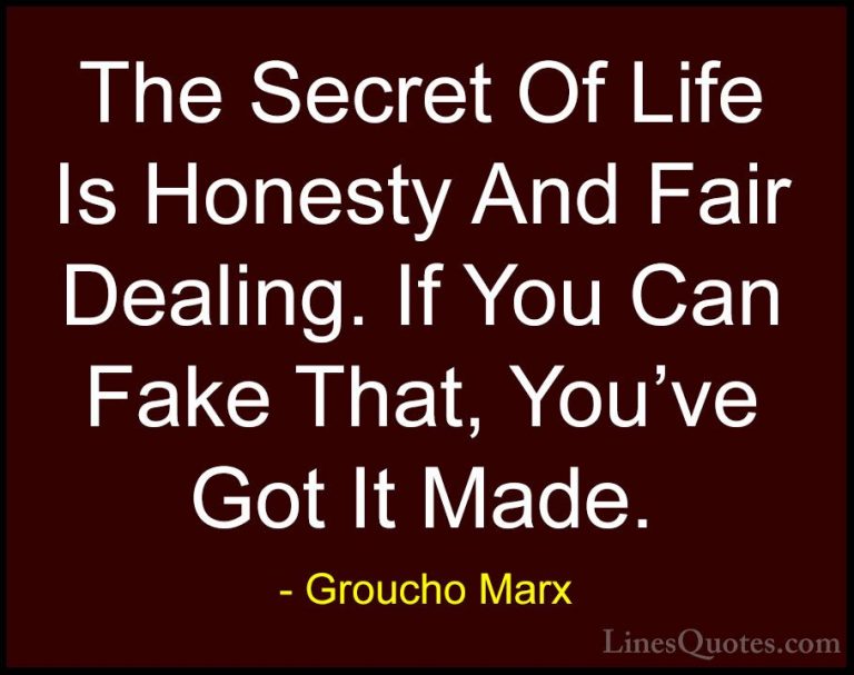 Groucho Marx Quotes (23) - The Secret Of Life Is Honesty And Fair... - QuotesThe Secret Of Life Is Honesty And Fair Dealing. If You Can Fake That, You've Got It Made.