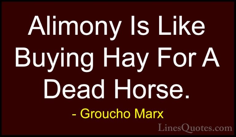 Groucho Marx Quotes (25) - Alimony Is Like Buying Hay For A Dead ... - QuotesAlimony Is Like Buying Hay For A Dead Horse.
