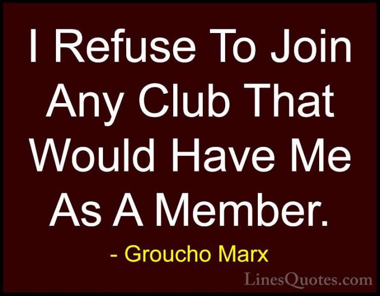 Groucho Marx Quotes (3) - I Refuse To Join Any Club That Would Ha... - QuotesI Refuse To Join Any Club That Would Have Me As A Member.