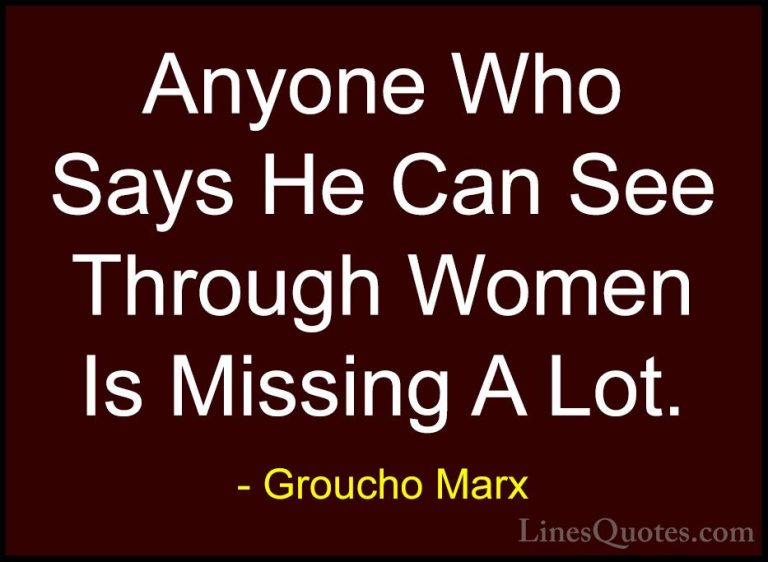Groucho Marx Quotes (31) - Anyone Who Says He Can See Through Wom... - QuotesAnyone Who Says He Can See Through Women Is Missing A Lot.