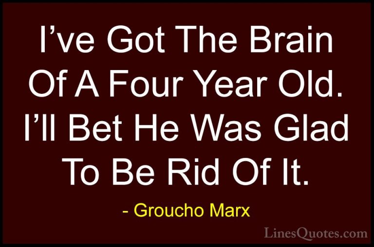 Groucho Marx Quotes (36) - I've Got The Brain Of A Four Year Old.... - QuotesI've Got The Brain Of A Four Year Old. I'll Bet He Was Glad To Be Rid Of It.
