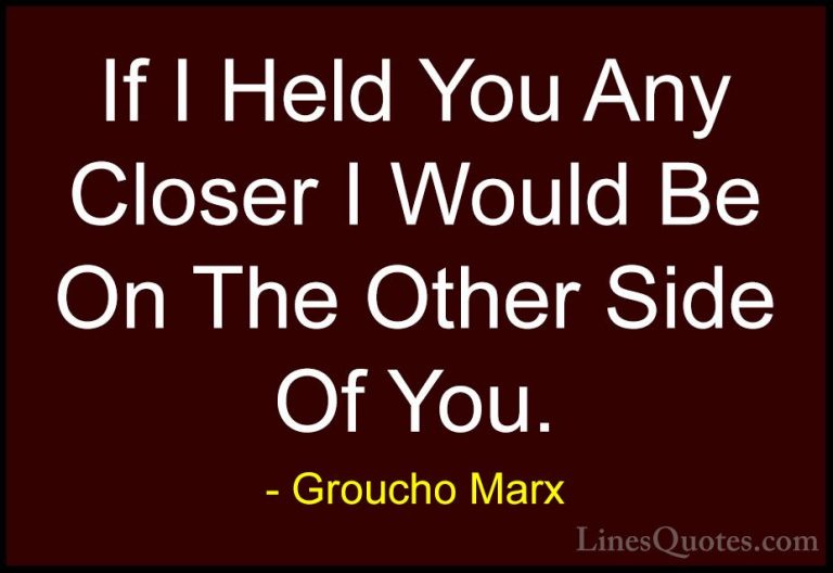 Groucho Marx Quotes (37) - If I Held You Any Closer I Would Be On... - QuotesIf I Held You Any Closer I Would Be On The Other Side Of You.