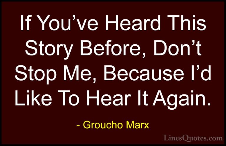 Groucho Marx Quotes (38) - If You've Heard This Story Before, Don... - QuotesIf You've Heard This Story Before, Don't Stop Me, Because I'd Like To Hear It Again.