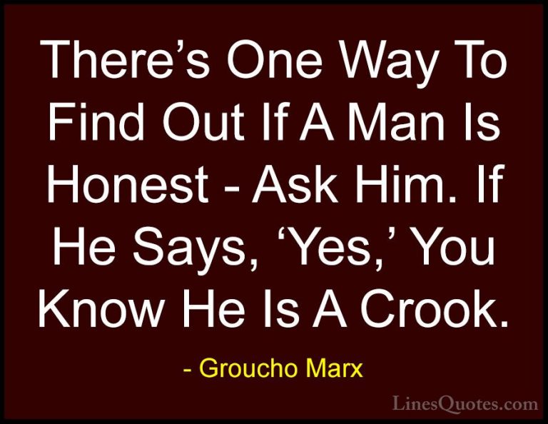 Groucho Marx Quotes (40) - There's One Way To Find Out If A Man I... - QuotesThere's One Way To Find Out If A Man Is Honest - Ask Him. If He Says, 'Yes,' You Know He Is A Crook.