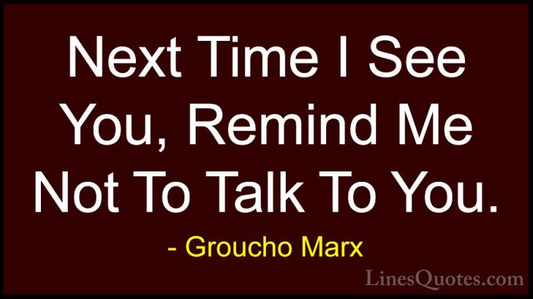 Groucho Marx Quotes (42) - Next Time I See You, Remind Me Not To ... - QuotesNext Time I See You, Remind Me Not To Talk To You.