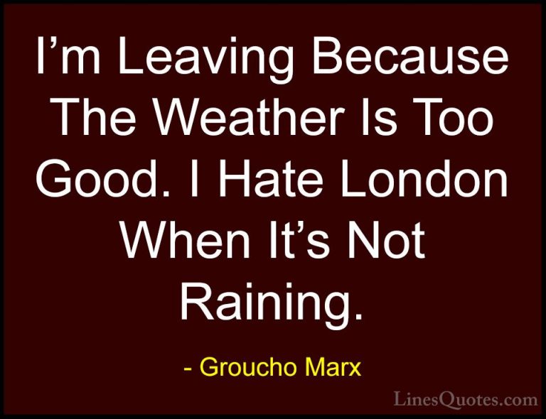 Groucho Marx Quotes (43) - I'm Leaving Because The Weather Is Too... - QuotesI'm Leaving Because The Weather Is Too Good. I Hate London When It's Not Raining.