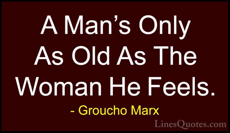 Groucho Marx Quotes (45) - A Man's Only As Old As The Woman He Fe... - QuotesA Man's Only As Old As The Woman He Feels.