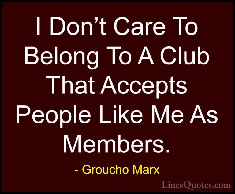 Groucho Marx Quotes (46) - I Don't Care To Belong To A Club That ... - QuotesI Don't Care To Belong To A Club That Accepts People Like Me As Members.