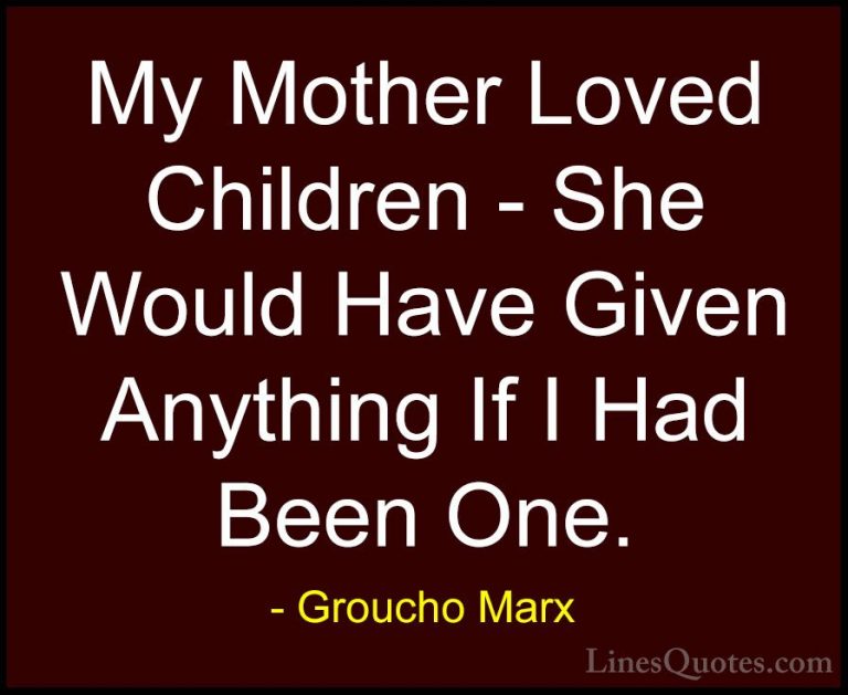 Groucho Marx Quotes (49) - My Mother Loved Children - She Would H... - QuotesMy Mother Loved Children - She Would Have Given Anything If I Had Been One.