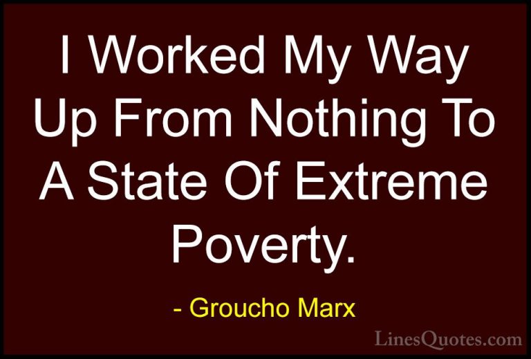 Groucho Marx Quotes (50) - I Worked My Way Up From Nothing To A S... - QuotesI Worked My Way Up From Nothing To A State Of Extreme Poverty.