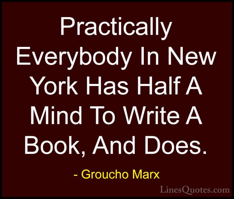 Groucho Marx Quotes (52) - Practically Everybody In New York Has ... - QuotesPractically Everybody In New York Has Half A Mind To Write A Book, And Does.