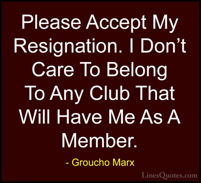 Groucho Marx Quotes (56) - Please Accept My Resignation. I Don't ... - QuotesPlease Accept My Resignation. I Don't Care To Belong To Any Club That Will Have Me As A Member.