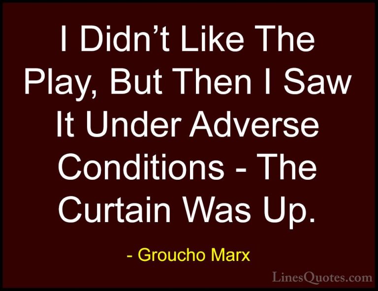 Groucho Marx Quotes (57) - I Didn't Like The Play, But Then I Saw... - QuotesI Didn't Like The Play, But Then I Saw It Under Adverse Conditions - The Curtain Was Up.