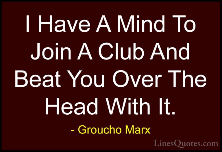 Groucho Marx Quotes (58) - I Have A Mind To Join A Club And Beat ... - QuotesI Have A Mind To Join A Club And Beat You Over The Head With It.