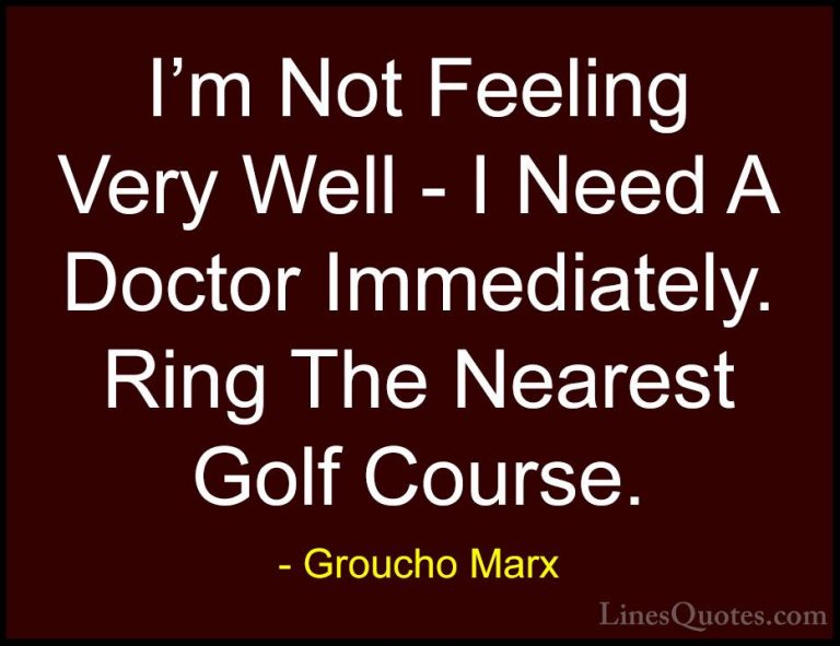 Groucho Marx Quotes (62) - I'm Not Feeling Very Well - I Need A D... - QuotesI'm Not Feeling Very Well - I Need A Doctor Immediately. Ring The Nearest Golf Course.