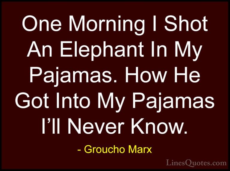 Groucho Marx Quotes (7) - One Morning I Shot An Elephant In My Pa... - QuotesOne Morning I Shot An Elephant In My Pajamas. How He Got Into My Pajamas I'll Never Know.