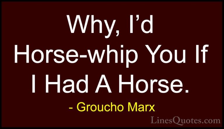 Groucho Marx Quotes (70) - Why, I'd Horse-whip You If I Had A Hor... - QuotesWhy, I'd Horse-whip You If I Had A Horse.