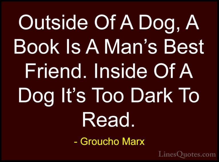 Groucho Marx Quotes (8) - Outside Of A Dog, A Book Is A Man's Bes... - QuotesOutside Of A Dog, A Book Is A Man's Best Friend. Inside Of A Dog It's Too Dark To Read.