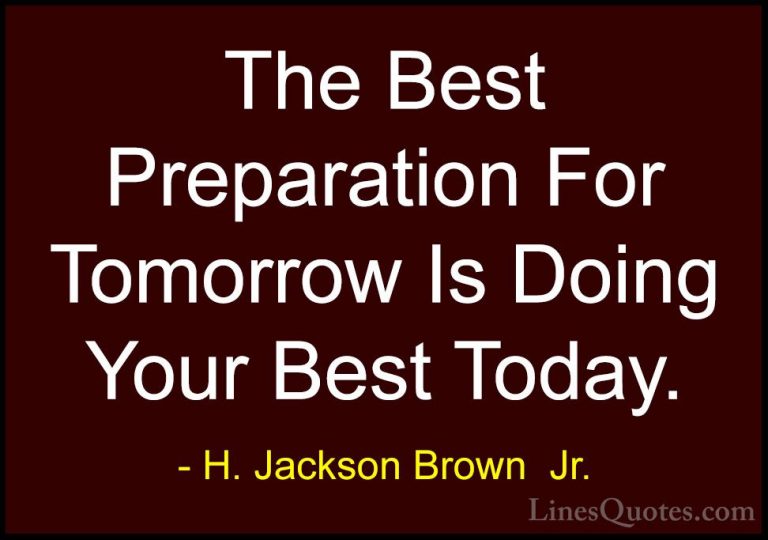 H. Jackson Brown  Jr. Quotes (1) - The Best Preparation For Tomor... - QuotesThe Best Preparation For Tomorrow Is Doing Your Best Today.