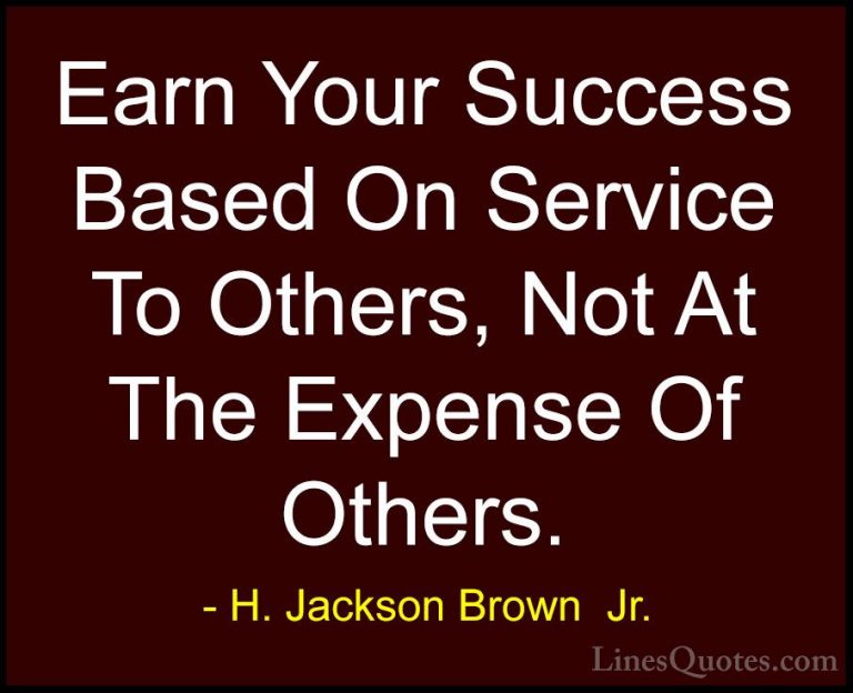 H. Jackson Brown  Jr. Quotes (16) - Earn Your Success Based On Se... - QuotesEarn Your Success Based On Service To Others, Not At The Expense Of Others.