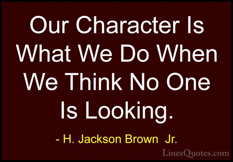 H. Jackson Brown  Jr. Quotes (17) - Our Character Is What We Do W... - QuotesOur Character Is What We Do When We Think No One Is Looking.