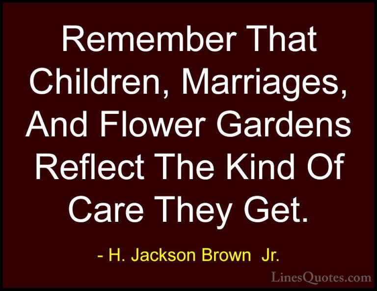 H. Jackson Brown  Jr. Quotes (18) - Remember That Children, Marri... - QuotesRemember That Children, Marriages, And Flower Gardens Reflect The Kind Of Care They Get.