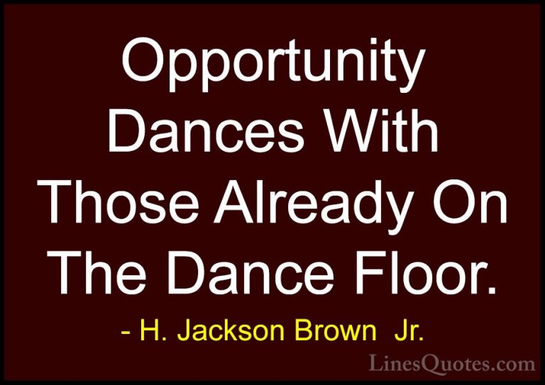 H. Jackson Brown  Jr. Quotes (19) - Opportunity Dances With Those... - QuotesOpportunity Dances With Those Already On The Dance Floor.