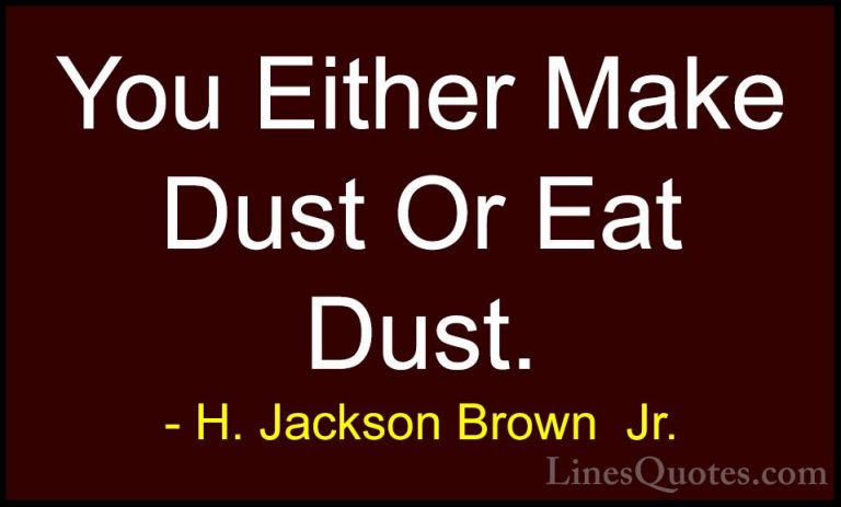 H. Jackson Brown  Jr. Quotes (23) - You Either Make Dust Or Eat D... - QuotesYou Either Make Dust Or Eat Dust.