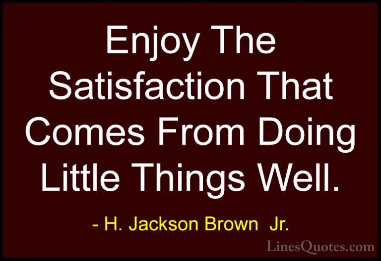H. Jackson Brown  Jr. Quotes (27) - Enjoy The Satisfaction That C... - QuotesEnjoy The Satisfaction That Comes From Doing Little Things Well.