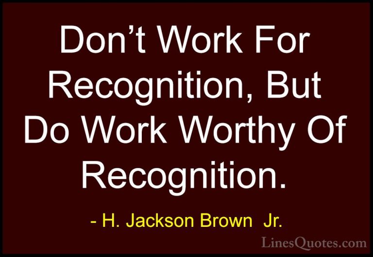 H. Jackson Brown  Jr. Quotes (28) - Don't Work For Recognition, B... - QuotesDon't Work For Recognition, But Do Work Worthy Of Recognition.