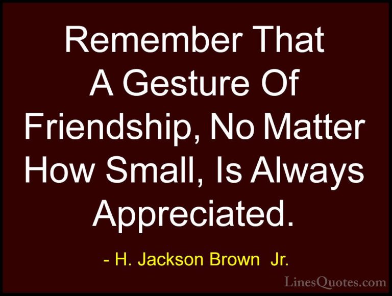 H. Jackson Brown  Jr. Quotes (29) - Remember That A Gesture Of Fr... - QuotesRemember That A Gesture Of Friendship, No Matter How Small, Is Always Appreciated.
