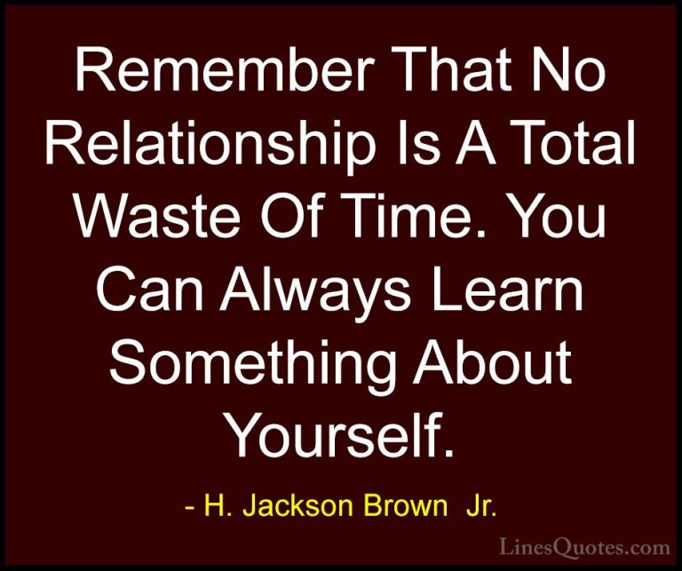 H. Jackson Brown  Jr. Quotes (30) - Remember That No Relationship... - QuotesRemember That No Relationship Is A Total Waste Of Time. You Can Always Learn Something About Yourself.