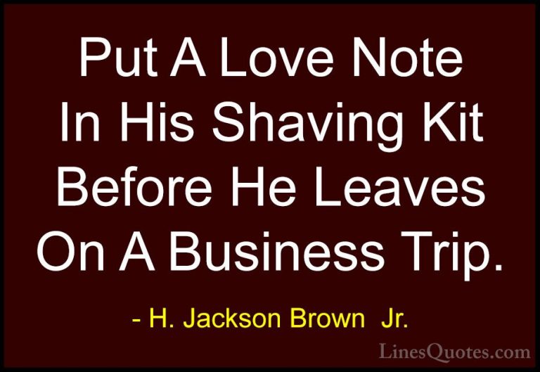 H. Jackson Brown  Jr. Quotes (32) - Put A Love Note In His Shavin... - QuotesPut A Love Note In His Shaving Kit Before He Leaves On A Business Trip.