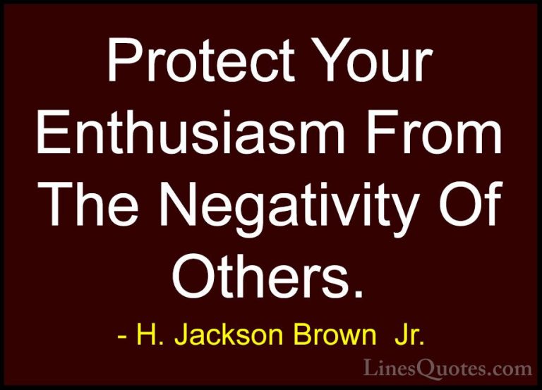 H. Jackson Brown  Jr. Quotes (34) - Protect Your Enthusiasm From ... - QuotesProtect Your Enthusiasm From The Negativity Of Others.