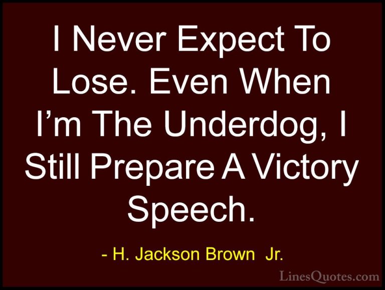 H. Jackson Brown  Jr. Quotes (41) - I Never Expect To Lose. Even ... - QuotesI Never Expect To Lose. Even When I'm The Underdog, I Still Prepare A Victory Speech.