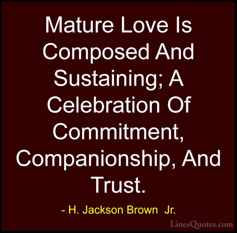 H. Jackson Brown  Jr. Quotes (47) - Mature Love Is Composed And S... - QuotesMature Love Is Composed And Sustaining; A Celebration Of Commitment, Companionship, And Trust.