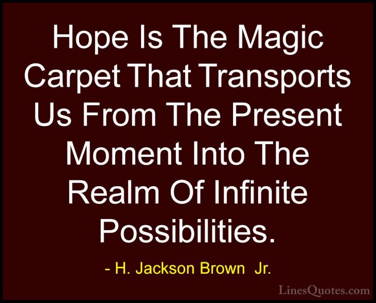 H. Jackson Brown  Jr. Quotes (49) - Hope Is The Magic Carpet That... - QuotesHope Is The Magic Carpet That Transports Us From The Present Moment Into The Realm Of Infinite Possibilities.