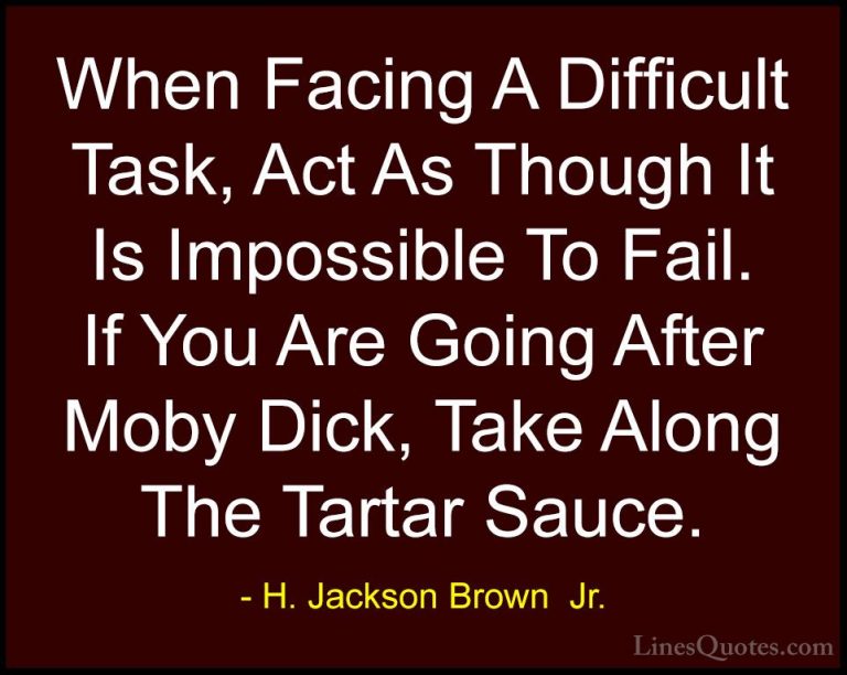 H. Jackson Brown  Jr. Quotes (50) - When Facing A Difficult Task,... - QuotesWhen Facing A Difficult Task, Act As Though It Is Impossible To Fail. If You Are Going After Moby Dick, Take Along The Tartar Sauce.