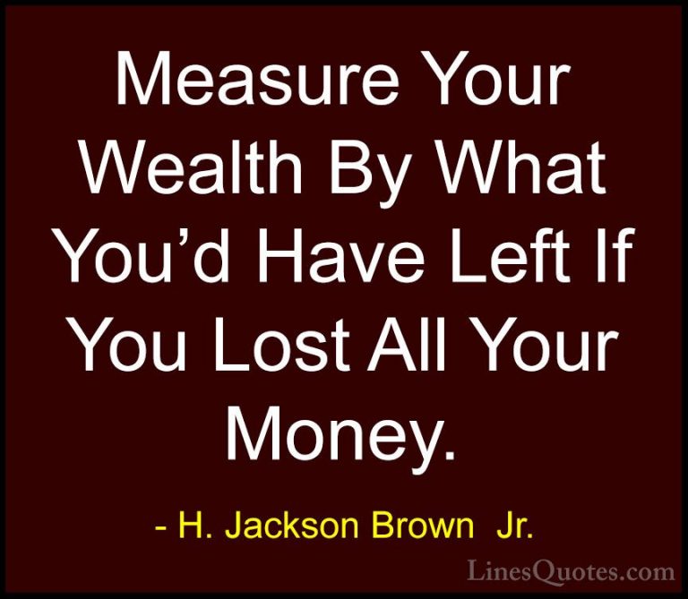 H. Jackson Brown  Jr. Quotes (51) - Measure Your Wealth By What Y... - QuotesMeasure Your Wealth By What You'd Have Left If You Lost All Your Money.