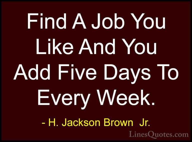 H. Jackson Brown  Jr. Quotes (54) - Find A Job You Like And You A... - QuotesFind A Job You Like And You Add Five Days To Every Week.