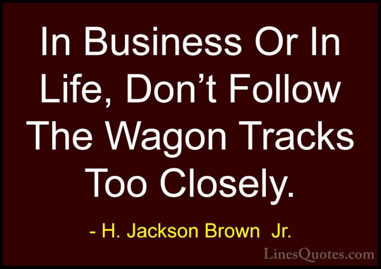 H. Jackson Brown  Jr. Quotes (55) - In Business Or In Life, Don't... - QuotesIn Business Or In Life, Don't Follow The Wagon Tracks Too Closely.