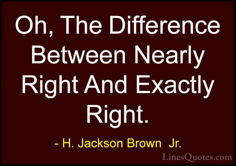 H. Jackson Brown  Jr. Quotes (57) - Oh, The Difference Between Ne... - QuotesOh, The Difference Between Nearly Right And Exactly Right.