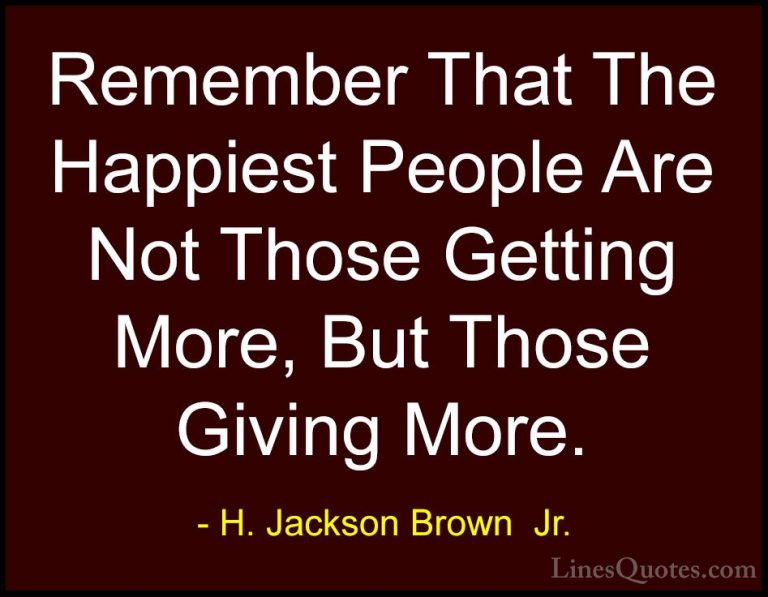 H. Jackson Brown  Jr. Quotes (6) - Remember That The Happiest Peo... - QuotesRemember That The Happiest People Are Not Those Getting More, But Those Giving More.