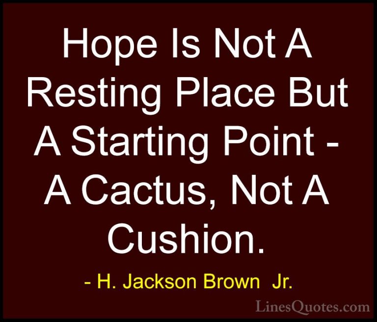 H. Jackson Brown  Jr. Quotes (61) - Hope Is Not A Resting Place B... - QuotesHope Is Not A Resting Place But A Starting Point - A Cactus, Not A Cushion.